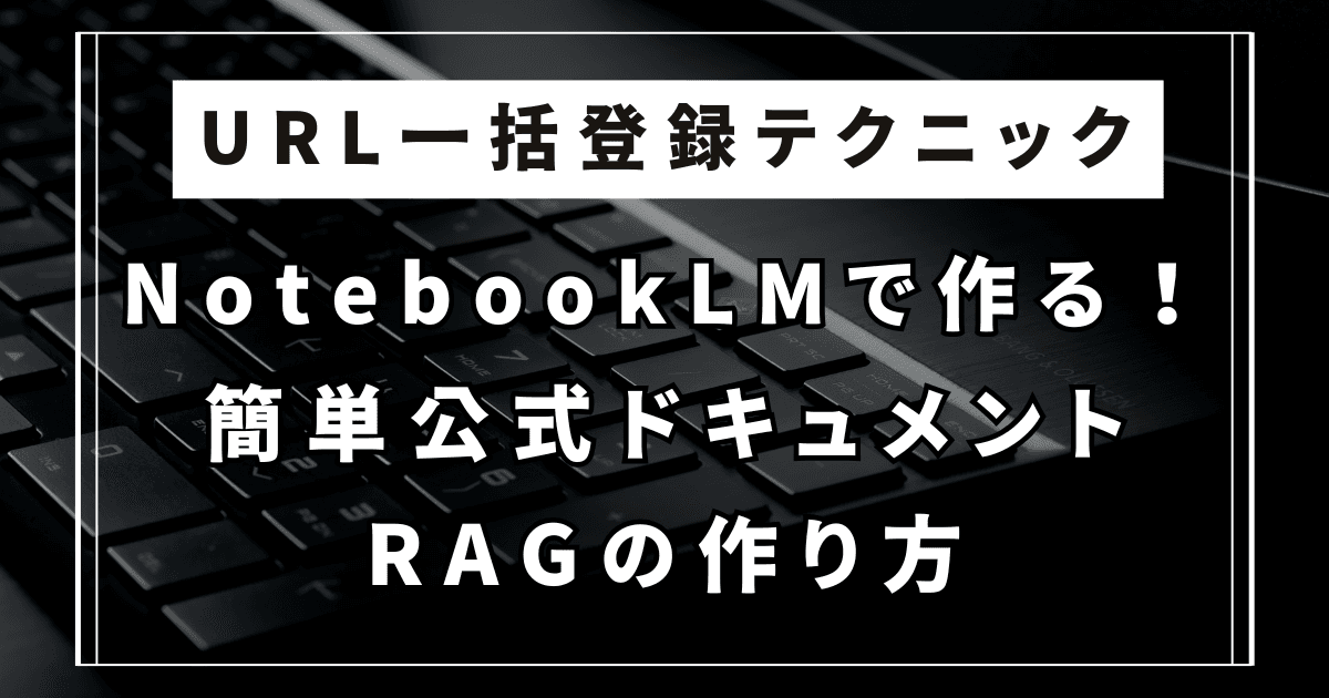 NotebookLMで作る!簡単公式ドキュメントRAGの作り方【URL一括登録テクニック】